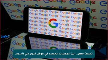 تحديث مهم.. أبرز المميزات الجديدة في غوغل كروم على أندرويد